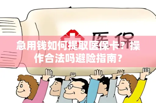 急用钱如何提取医保卡？操作合法吗避险指南？